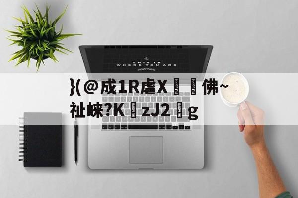 }(@成1R虐X丼褑佛~祉崃?KzJ2葐g的简单介绍-开云体育官网